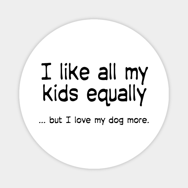 I like all my kids equally … but I love my dog more Magnet by macccc8